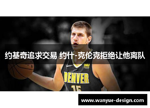 约基奇追求交易 约什-克伦克拒绝让他离队