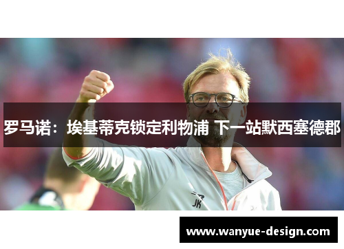 罗马诺：埃基蒂克锁定利物浦 下一站默西塞德郡