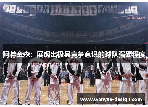 阿特金森：展现出极具竞争意识的球队强硬程度