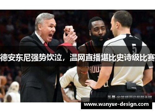 德安东尼强势饮泣，温网直播堪比史诗级比赛